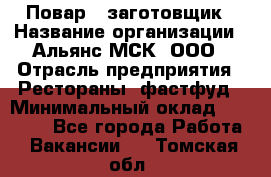 Повар - заготовщик › Название организации ­ Альянс-МСК, ООО › Отрасль предприятия ­ Рестораны, фастфуд › Минимальный оклад ­ 28 500 - Все города Работа » Вакансии   . Томская обл.